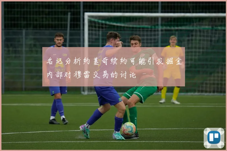 名记分析约基奇续约可能引发掘金内部对穆雷交易的讨论