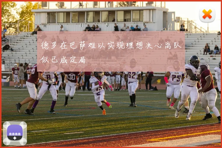 德罗在巴萨难以实现理想决心离队似已成定局