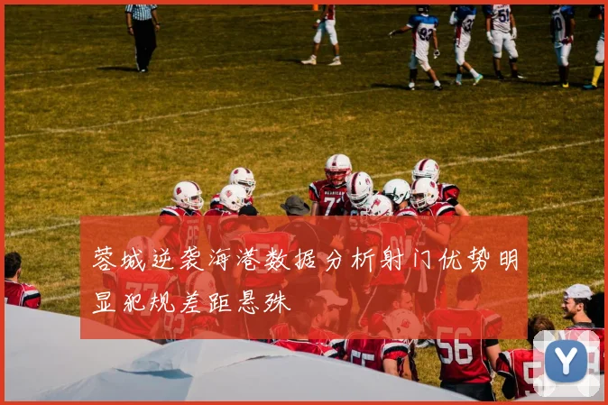 蓉城逆袭海港数据分析射门优势明显犯规差距悬殊