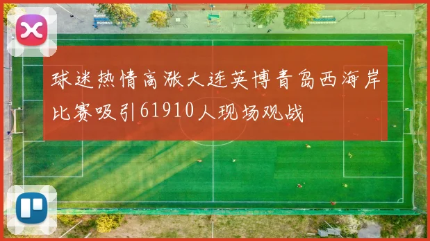 球迷热情高涨大连英博青岛西海岸比赛吸引61910人现场观战