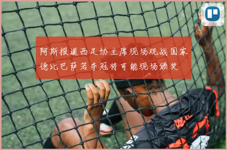 阿斯报道西足协主席现场观战国家德比巴萨若夺冠将可能现场颁奖